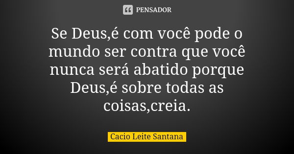 Se Deus,é com você pode o mundo ser contra que você nunca será abatido porque Deus,é sobre todas as coisas,creia.... Frase de Cacio Leite Santana.