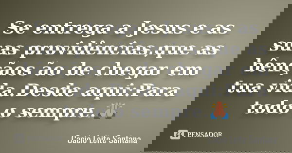 Se entrega a Jesus e as suas providências,que as bênçãos ão de chegar em tua vida.Desde aqui:Para todo o sempre.🙏... Frase de Cacio Leite Santana.