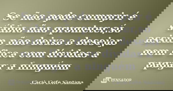 Se não pode cumprir é sábio não prometer,só assim não deixa a desejar nem fica com dívidas a pagar a ninguém... Frase de Cacio Leite Santana.