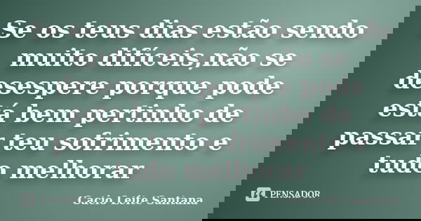 Se os teus dias estão sendo muito difíceis,não se desespere porque pode está bem pertinho de passar teu sofrimento e tudo melhorar... Frase de Cacio Leite Santana.