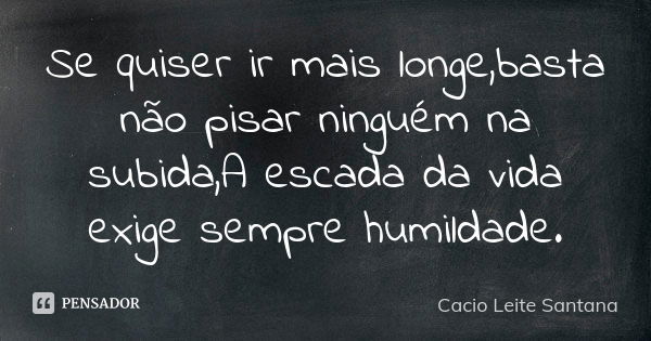 Se quiser ir mais longe,basta não pisar ninguém na subida,A escada da vida exige sempre humildade.... Frase de Cacio Leite Santana.