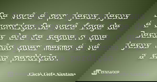 Se você é por jesus,jesus é contigo.Se você foge de Jesus ele te segue.o que jesus não quer mesmo é vê a sua perdição.... Frase de Cacio Leite Santana.
