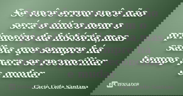 Se você errou você não será o único nem o primeiro da história,mas saiba que sempre há tempo para se reconciliar e mudar... Frase de Cacio Leite Santana.
