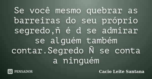 Se você mesmo quebrar as barreiras do seu próprio segredo,ñ é d se admirar se alguém também contar.Segredo Ñ se conta a ninguém... Frase de Cacio Leite Santana.