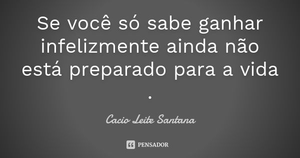 Se você só sabe ganhar infelizmente ainda não está preparado para a vida .... Frase de Cacio Leite Santana.