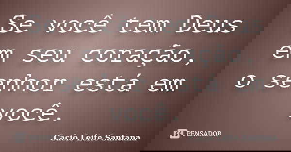 Se você tem Deus em seu coração, o senhor está em você.... Frase de Cacio Leite Santana.