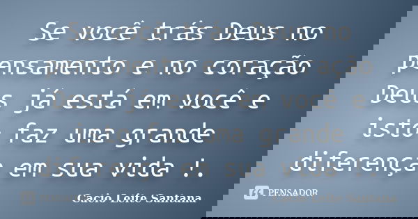 Se você trás Deus no pensamento e no coração Deus já está em você e isto faz uma grande diferença em sua vida !.... Frase de Cacio Leite Santana.
