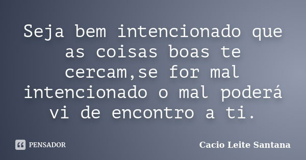 Seja bem intencionado que as coisas boas te cercam,se for mal intencionado o mal poderá vi de encontro a ti.... Frase de Cacio Leite Santana.