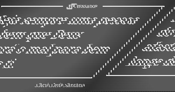 Seja sempre uma pessoa do bem que Deus afastará o mal para bem longe de ti.... Frase de Cacio Leite Santana.