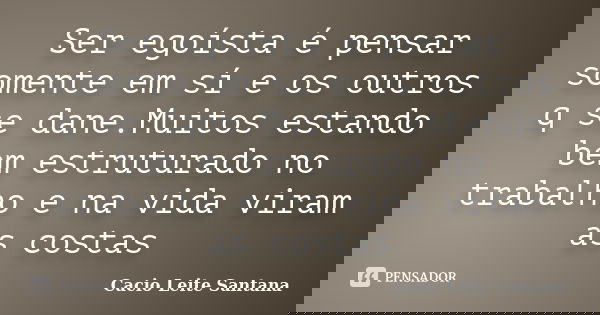 Ser egoísta é pensar somente em sí e os outros q se dane.Muitos estando bem estruturado no trabalho e na vida viram as costas... Frase de Cacio Leite Santana.