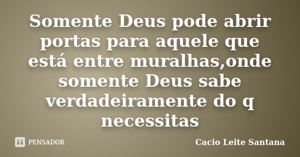 Somente Deus pode abrir portas para aquele que está entre muralhas,onde somente Deus sabe verdadeiramente do q necessitas... Frase de Cacio Leite Santana.