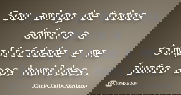 Sou amigo de todos admiro a simplicidade e me junto aos humildes.... Frase de Cacio Leite Santana.