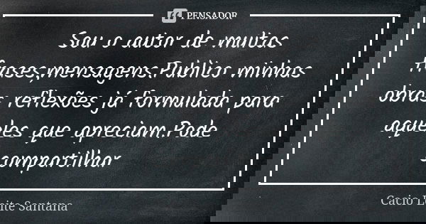 Sou o autor de muitas frases,mensagens.Publico minhas obras reflexões já formulada para aqueles que apreciam.Pode compartilhar... Frase de Cacio Leite Santana.
