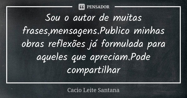 Sou o autor de muitas frases,mensagens.Publico minhas obras reflexões já formulada para aqueles que apreciam.Pode compartilhar... Frase de Cacio Leite Santana.