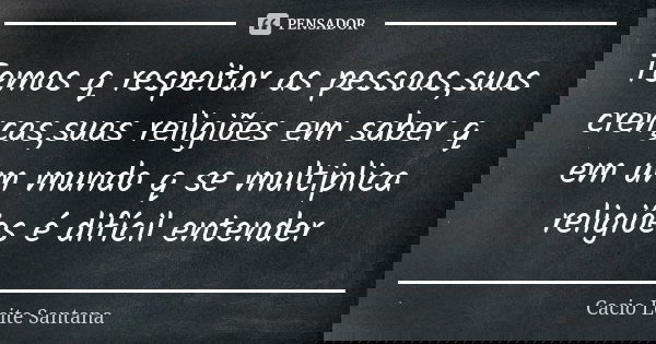 Temos q respeitar as pessoas,suas crenças,suas religiões em saber q em um mundo q se multiplica religiões é difícil entender... Frase de Cacio Leite Santana.