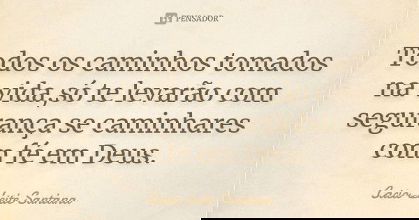 Todos os caminhos tomados na vida,só te levarão com segurança se caminhares com fé em Deus.... Frase de Cacio Leite Santana.