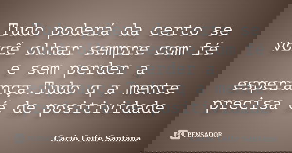 Tudo poderá da certo se você olhar sempre com fé e sem perder a esperança.Tudo q a mente precisa é de positividade... Frase de Cacio Leite Santana.