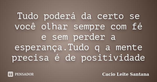 Tudo poderá da certo se você olhar sempre com fé e sem perder a esperança.Tudo q a mente precisa é de positividade... Frase de Cacio Leite Santana.