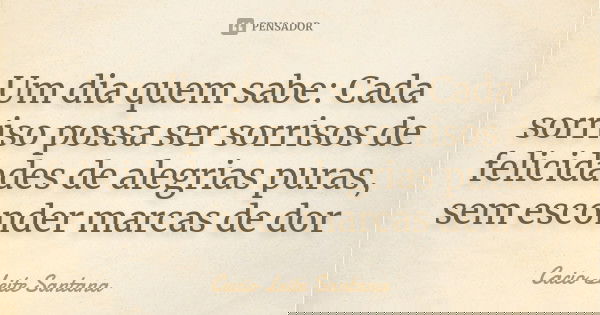 Um dia quem sabe: Cada sorriso possa ser sorrisos de felicidades de alegrias puras, sem esconder marcas de dor... Frase de Cacio Leite Santana.
