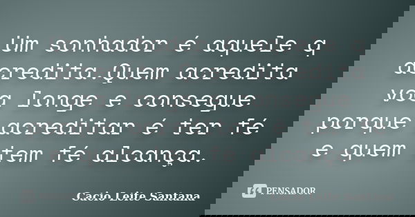 Um sonhador é aquele q acredita.Quem acredita voa longe e consegue porque acreditar é ter fé e quem tem fé alcança.... Frase de Cacio Leite Santana.