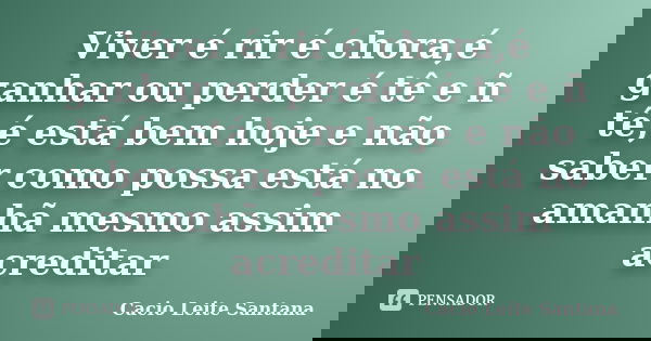 Viver é rir é chora,é ganhar ou perder é tê e ñ tê,é está bem hoje e não saber como possa está no amanhã mesmo assim acreditar... Frase de Cacio Leite Santana.