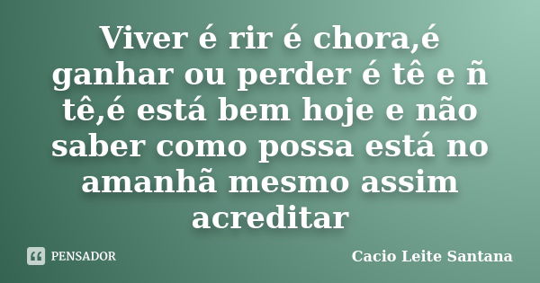 Viver é rir é chora,é ganhar ou perder é tê e ñ tê,é está bem hoje e não saber como possa está no amanhã mesmo assim acreditar... Frase de Cacio Leite Santana.