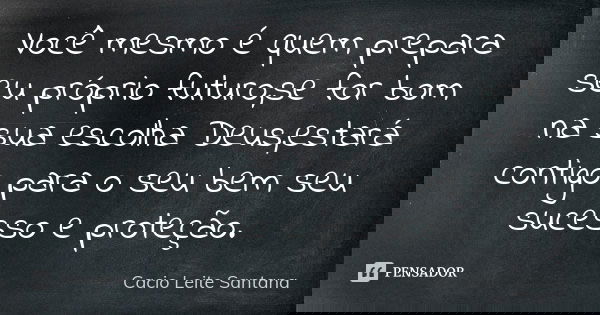 Você mesmo é quem prepara seu próprio futuro,se for bom na sua escolha Deus,estará contigo para o seu bem seu sucesso e proteção.... Frase de Cacio Leite Santana.