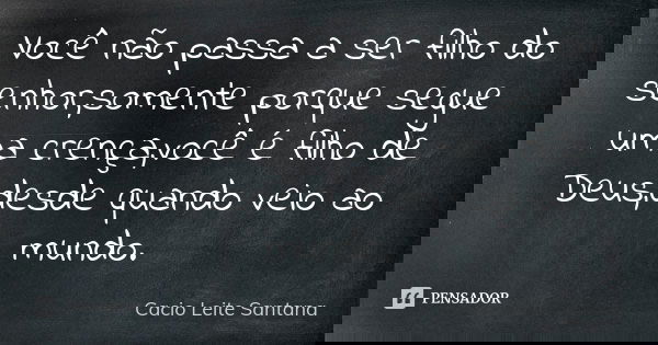 Você não passa a ser filho do senhor,somente porque segue uma crença,você é filho de Deus,desde quando veio ao mundo.... Frase de Cacio Leite Santana.