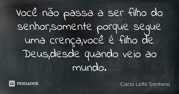 Você não passa a ser filho do senhor,somente porque segue uma crença,você é filho de Deus,desde quando veio ao mundo.... Frase de Cacio Leite Santana.