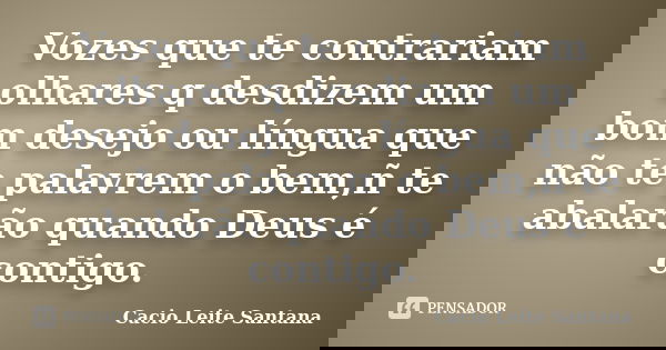 Vozes que te contrariam olhares q desdizem um bom desejo ou língua que não te palavrem o bem,ñ te abalarão quando Deus é contigo.... Frase de Cacio Leite Santana.