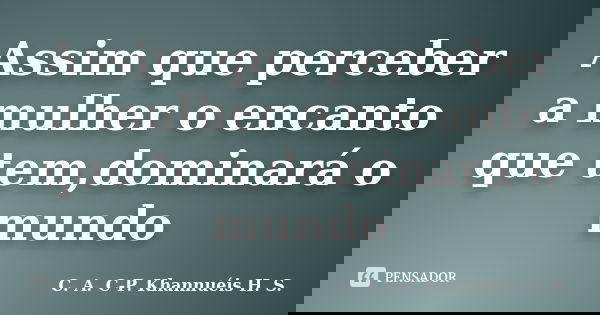 Assim que perceber a mulher o encanto que tem,dominará o mundo... Frase de C. A. C-P. Khannuéis H.S..
