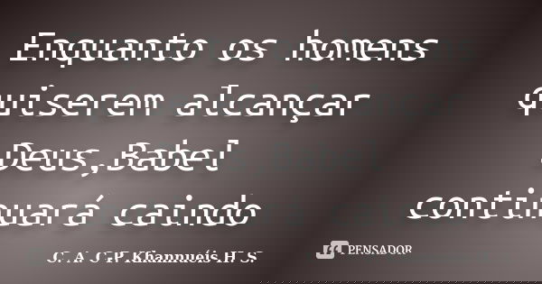 Enquanto os homens quiserem alcançar Deus,Babel continuará caindo... Frase de C. A. C-P. Khannuéis H. S..