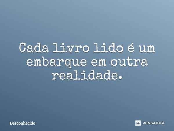 ⁠Cada livro lido é um embarque em outra realidade.