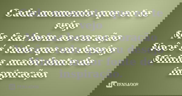 Cada momento que eu te vejo Me faz bem ao coração Você é tudo que eu desejo Minha maior fonte de inspiração.