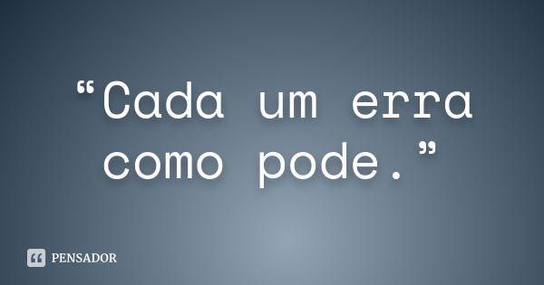 “Cada um erra como pode.”