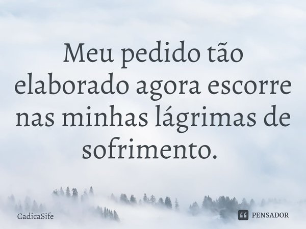 Meu pedido tão elaborado agora escorre nas minhas lágrimas de sofrimento. ⁠... Frase de CadicaSife.