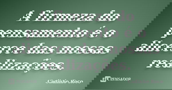 A firmeza do pensamento é o alicerce das nossas realizações.... Frase de Cadinho Roco.