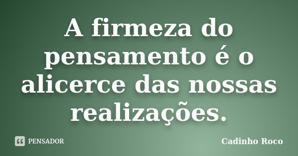 A firmeza do pensamento é o alicerce das nossas realizações.... Frase de Cadinho Roco.