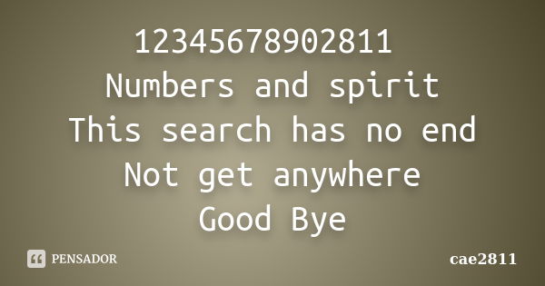 12345678902811 Numbers and spirit This search has no end Not get anywhere Good Bye... Frase de cae2811.