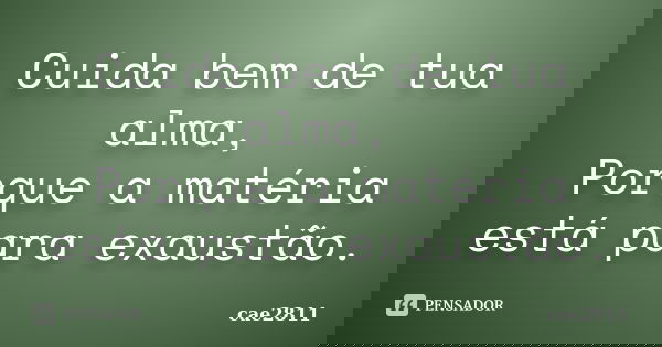 Cuida bem de tua alma, Porque a matéria está para exaustão.... Frase de cae2811.