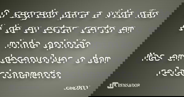 O segredo para a vida não é de eu estar certo em minha opinião Mas em desenvolver o bom relacionamento.... Frase de Cae2811.
