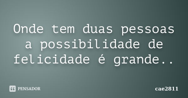 Onde tem duas pessoas a possibilidade de felicidade é grande..... Frase de cae2811.