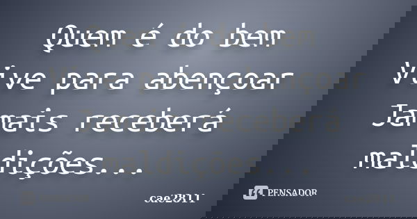 Quem é do bem Vive para abençoar Jamais receberá maldições...... Frase de cae2811.