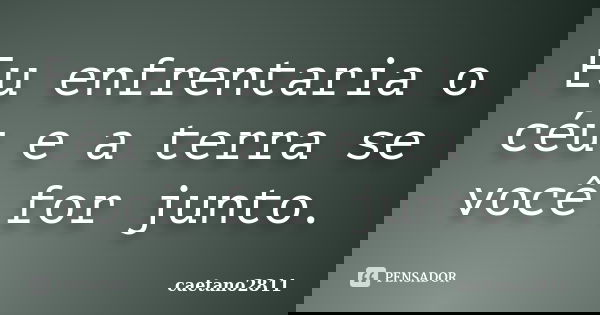 Eu enfrentaria o céu e a terra se você for junto.... Frase de caetano2811.
