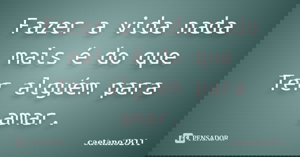 Fazer a vida nada mais é do que Ter alguém para amar.... Frase de caetano2811.