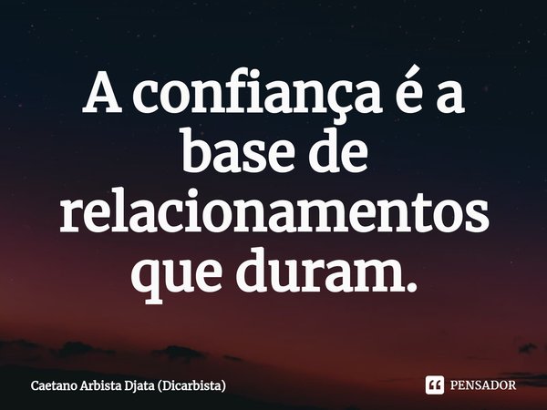 ⁠A confiança é a base de relacionamentos que duram.... Frase de Caetano Arbista Djata (Dicarbista).