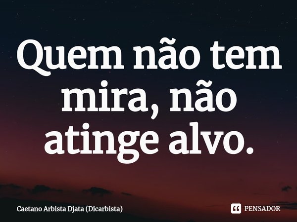 ⁠Quem não tem mira, não atinge alvo.... Frase de Caetano Arbista Djata (Dicarbista).