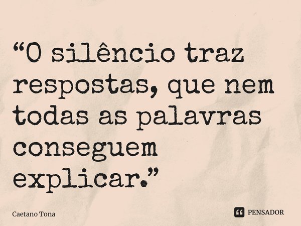 ⁠“O silêncio traz respostas, que nem todas as palavras conseguem explicar.”... Frase de Caetano Tona.