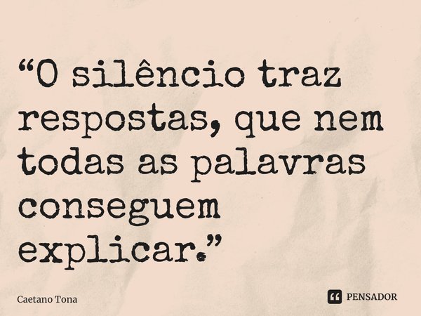 ⁠“O silêncio traz respostas, que nem todas as palavras conseguem explicar.”... Frase de Caetano Tona.