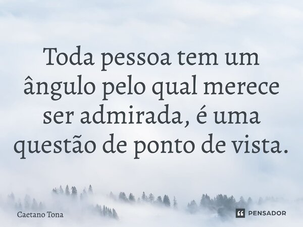 ⁠Toda pessoa tem um ângulo pelo qual merece ser admirada, é uma questão de ponto de vista.... Frase de Caetano Tona.